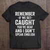 Remember If We Get Caught You're Deaf I Dont Speak English Tee