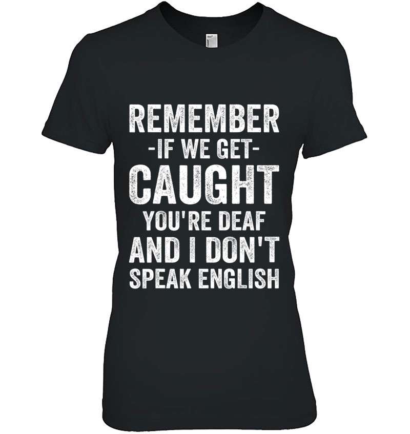 Remember If We Get Caught You're Deaf I Dont Speak English Hoodie