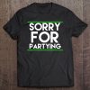 Sorry For Partying - Its What We All Love To Do - Party Tee