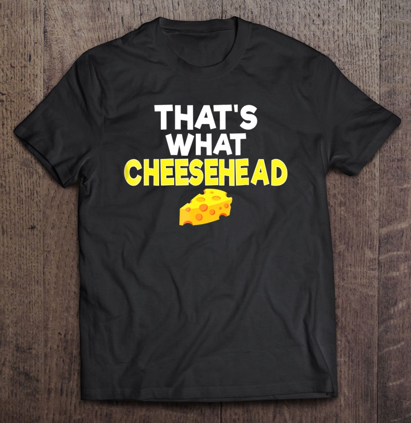 That's What Cheesehead Funny Wisconsin Cheese Shirt