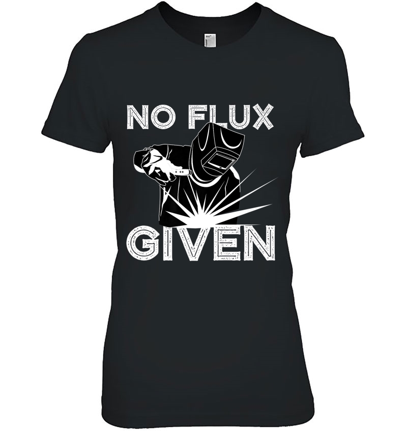 Welder No Flux Given Shirt Funny Welding Dads Tee Gift Hoodie