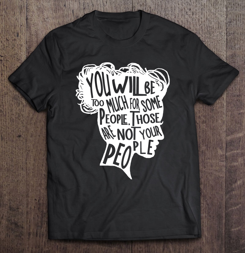 You Will Be Too Much For Some People, Not Your People Shirt Shirt