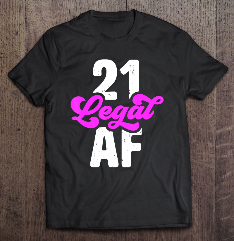 21 Legal Af - Funny 21St Birthday Shirt