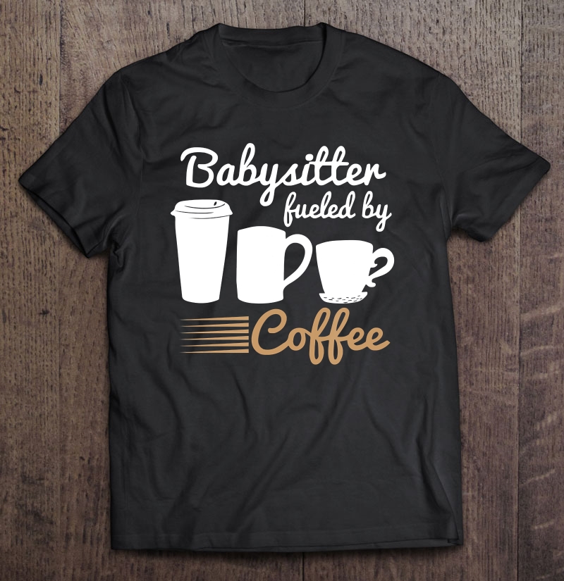 Cool Babysitter Fueled By Coffee Shirt