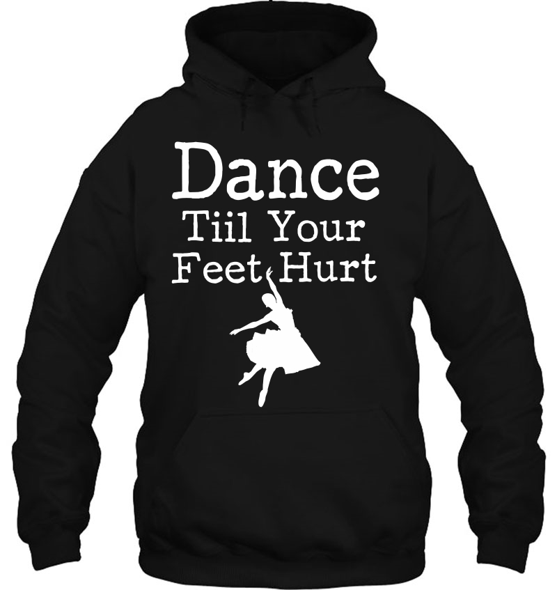 Dance Tiil Your Feet Hurt Ballet Dancer Hoodie