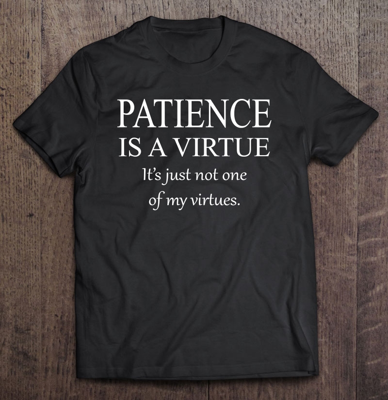 Sarcastic Patience Is A Virtue Shirt