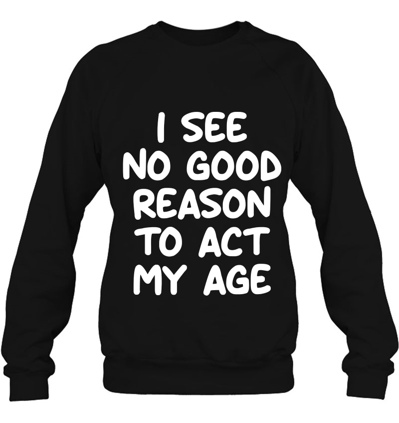 I See No Good Reason To Act My Age, Joke Sarcastic Mugs