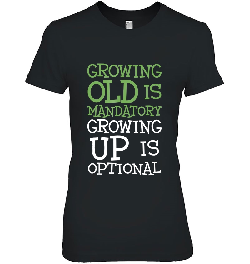Growing Old Is Mandatory Growing Up Is Optional Ladies Tee