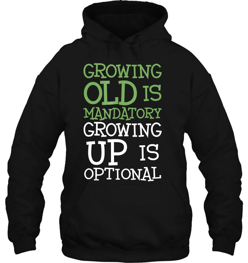 Growing Old Is Mandatory Growing Up Is Optional Hoodie