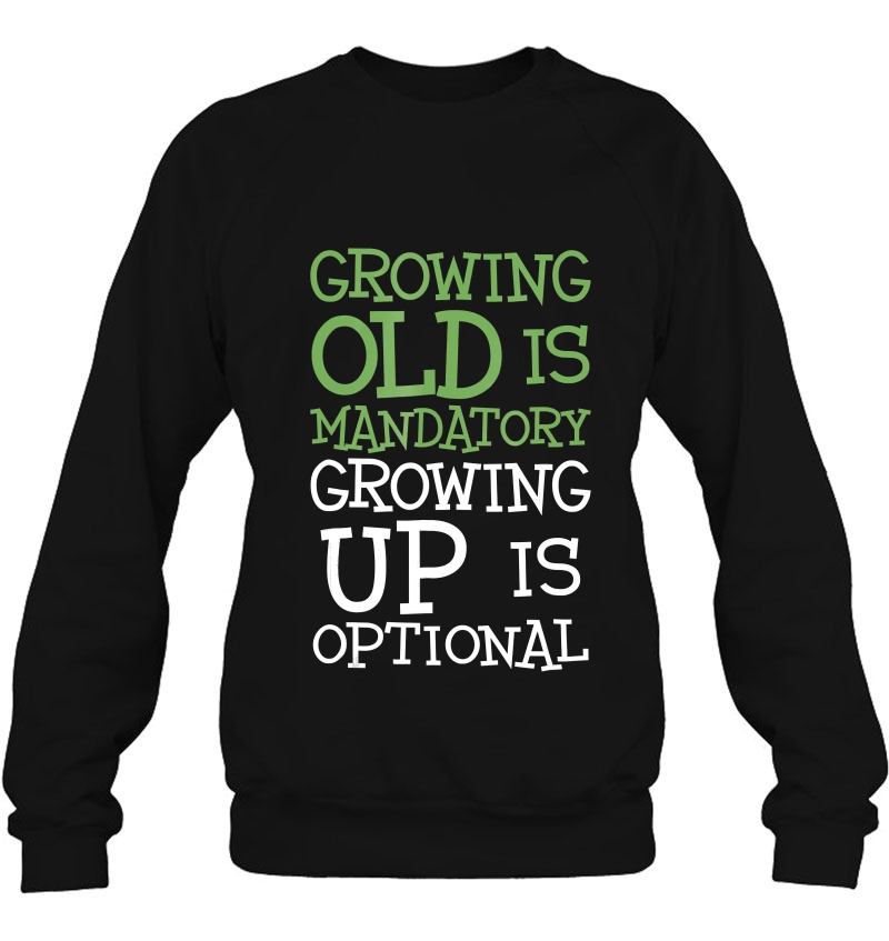 Growing Old Is Mandatory Growing Up Is Optional Sweatshirt