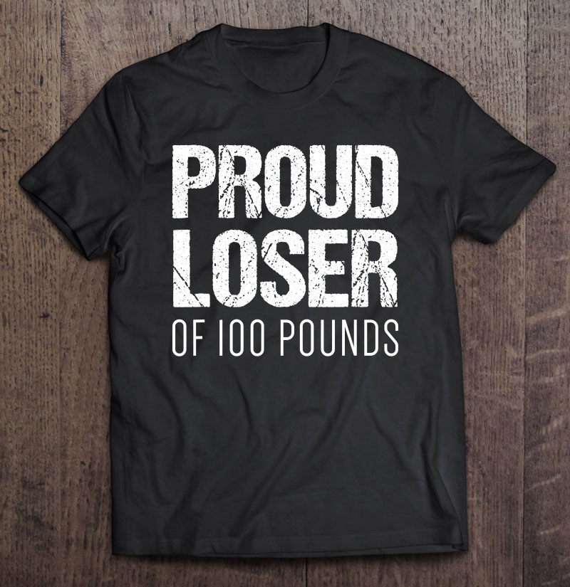 Gym Shirt Weight Loss Goals Proud Loser Of 100 Pounds Shirt