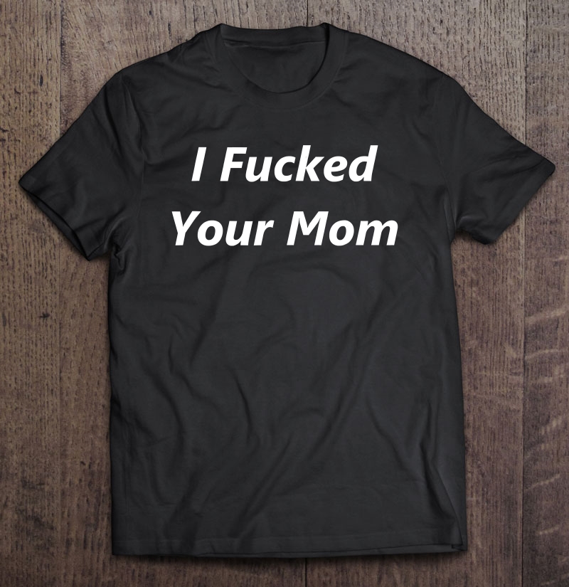 I Fucked Your Mom