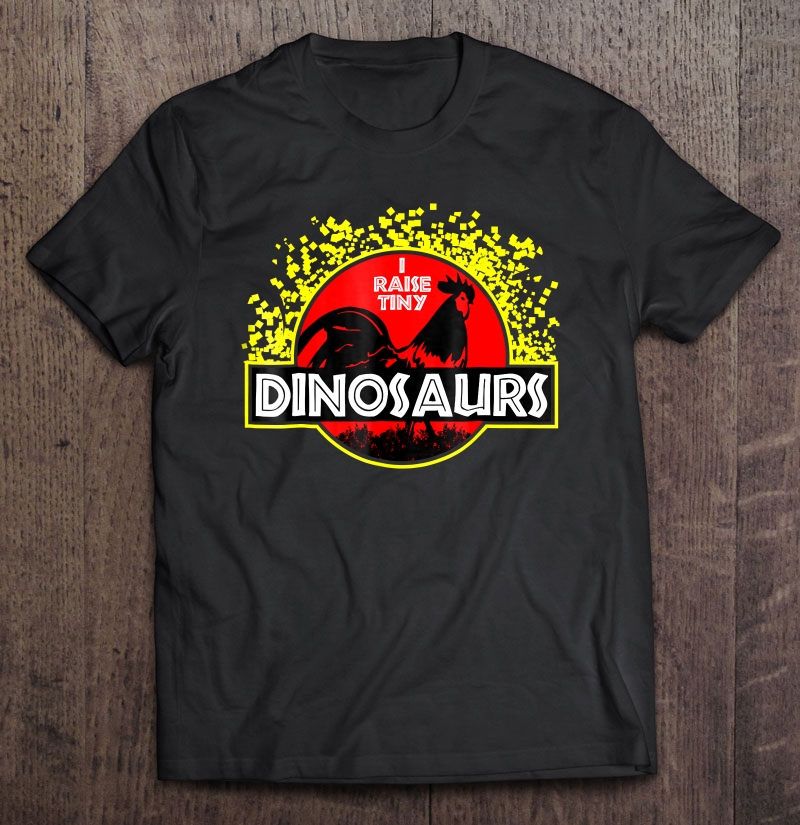 I Raise Tiny Dinosaurs - Chicken Funny Shirt