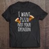 I Want Pizza Not Your Opinion Tee