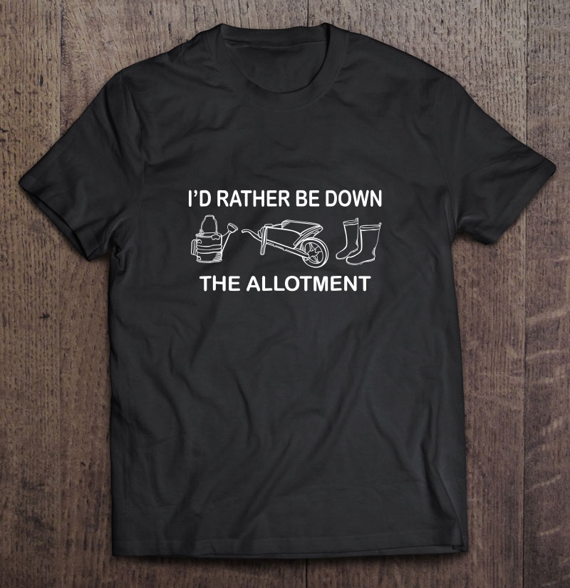 I'd Rather Be Down The Allotment - Gardening Lovers Shirt