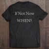 If Not Now, When Inspirational Motivational Tee