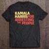 Kamala Harris For Arresting The People Funny Parody Tee