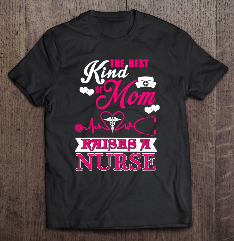 Kind Of Mom Raises Nurse Funny Men Women Nurse Shirt