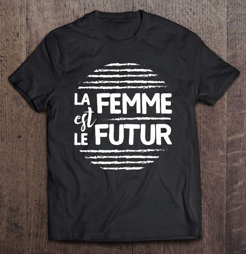 La Femme Est Le Futur Women Are The Future Feminist Politics Shirt