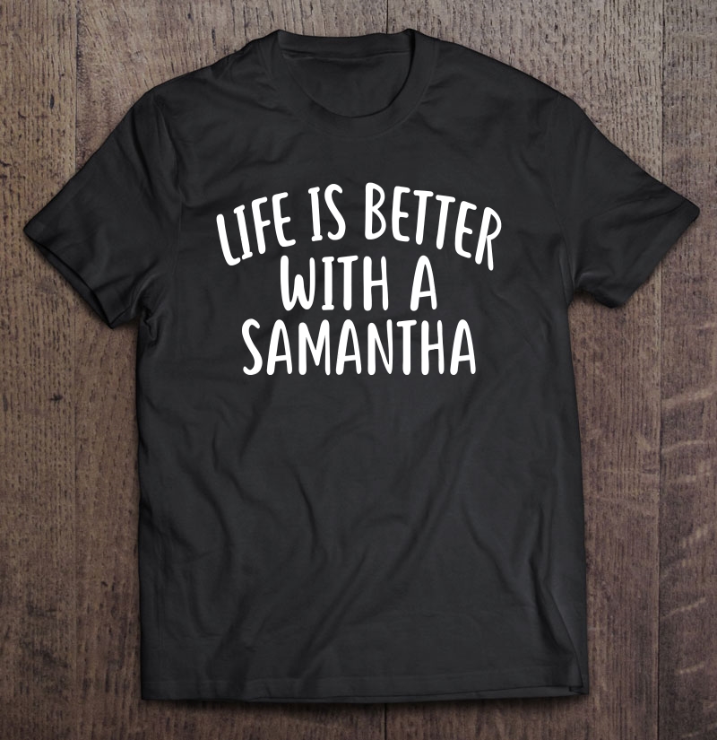 Life Is Better With A Samantha Funny Name Shirt