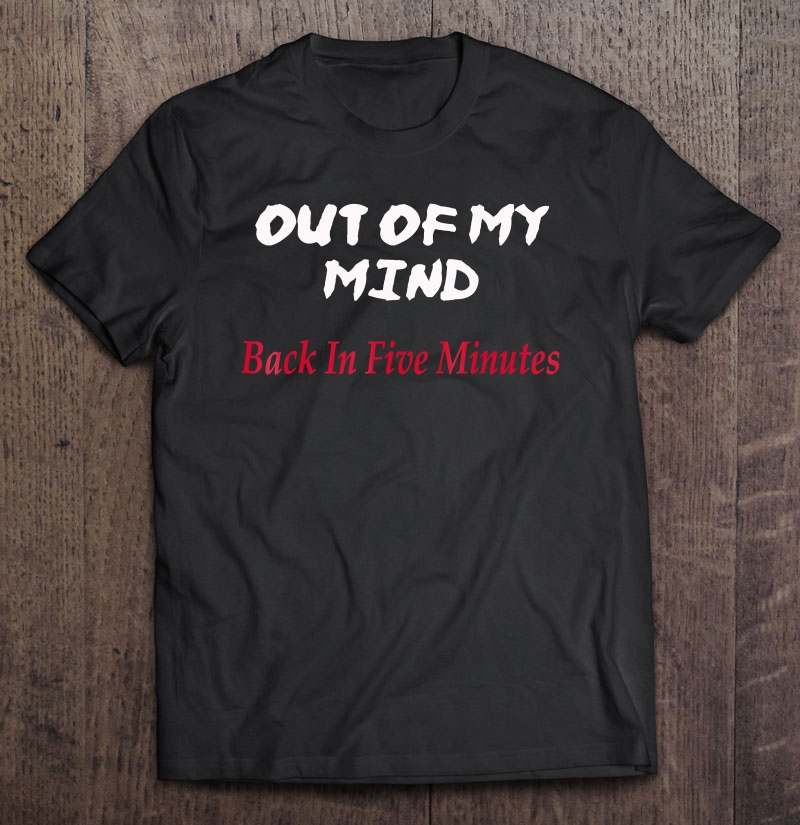 Out Of My Mind Back In Five Minutes Shirt Crazy Funny Tee Shirt