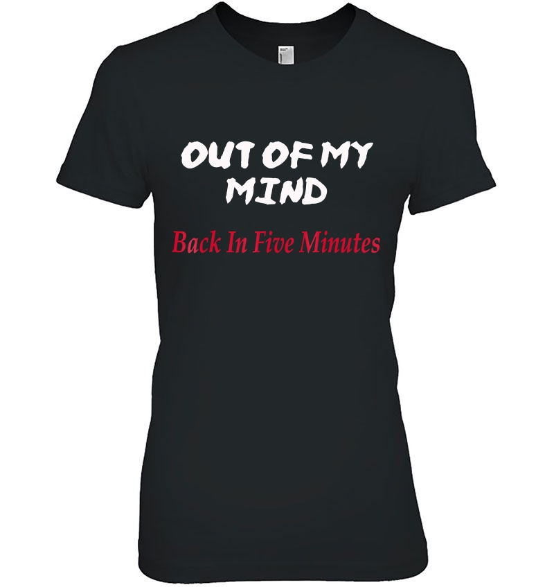 Out Of My Mind Back In Five Minutes Shirt Crazy Funny Tee Hoodie