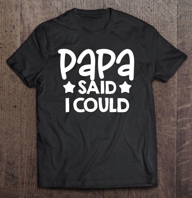 Papa Said I Could Matching Family Gift Shirt