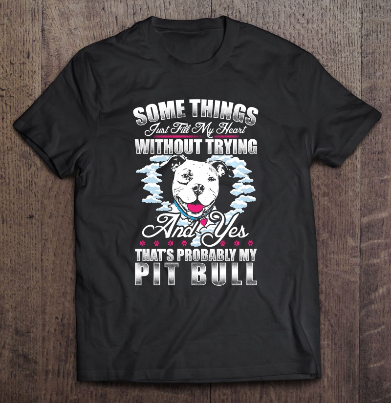 Pitbull Dog Some Things Fill My Heart Without Trying Shirt