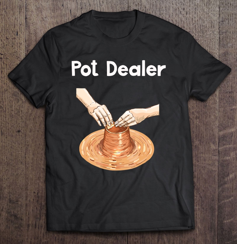 Pot Dealer Funny Clay Pottery Arts & Crafts Shirt