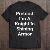 Pretend I'm A Knight In Shining Armor Costume Fun Halloween Tee