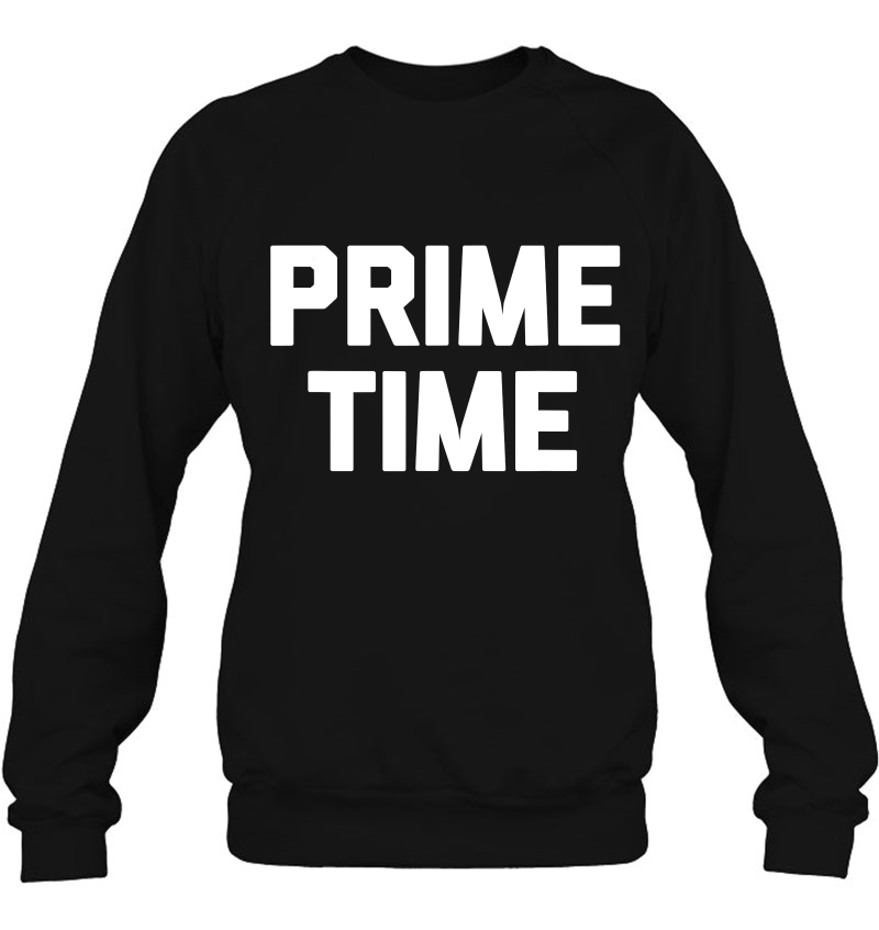 Prime Time Funny Saying Sarcastic Novelty Humor Cool Sweatshirt