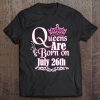 Queens Are Born On July 26Th Funny Birthday Tee