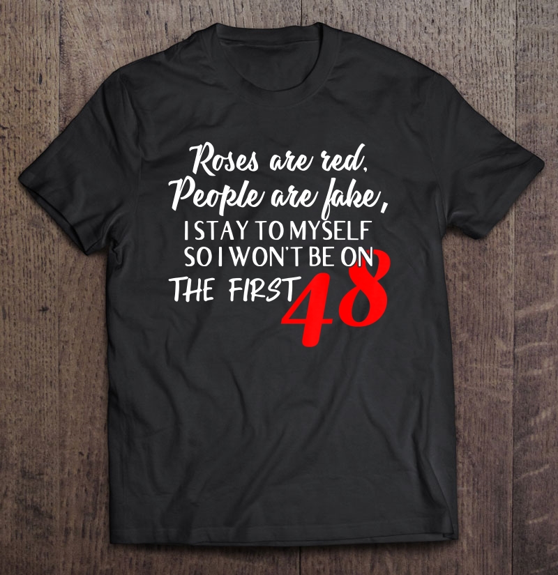 Roses Are Red People Are Fake I Stay To Myself First 48 Ver2 Shirt