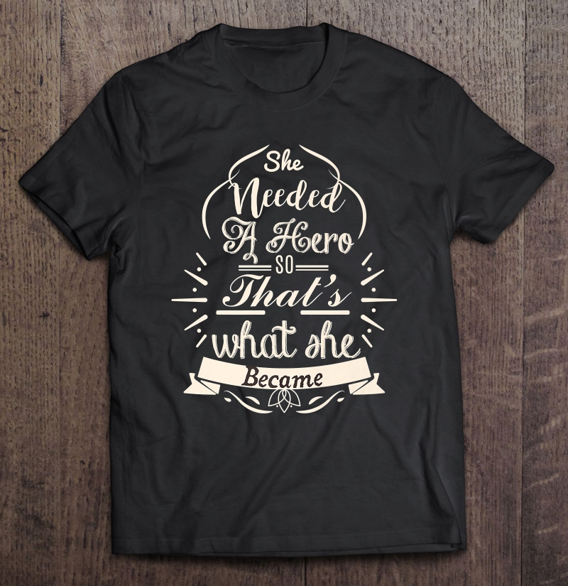 She Needed A Hero So That's What She Became Motivation Shirt