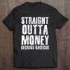 Straight Outta Money Because Racecar Shirt Funny Gift Idea Tee