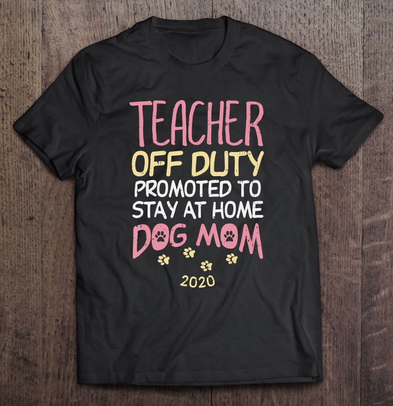 Teacher Off Duty Dog Mom 2020 Funny Retirement Women Gift Shirt