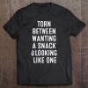 Torn Between Wanting A Snack And Looking Like One Tee