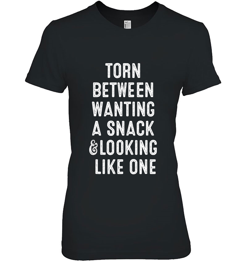 Torn Between Wanting A Snack And Looking Like One Ladies Tee