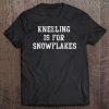 Trump Kneeling Is For Snowflakes Tee