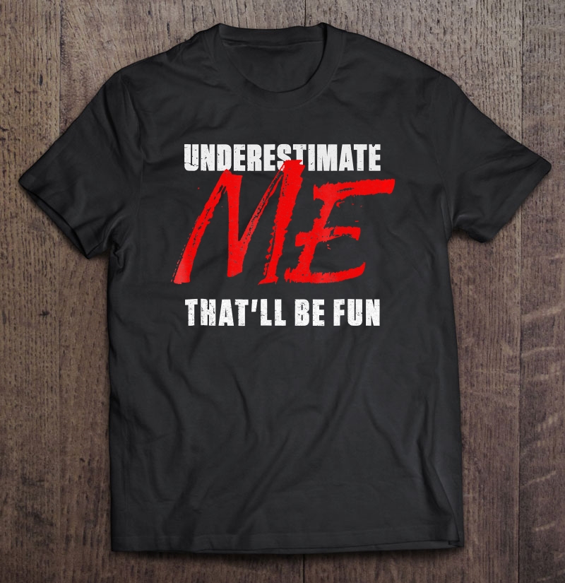 Underestimate Me That'll Be Fun Funny Quote Gift Pun Shirt