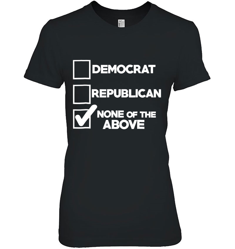 Voting For None Of The Above Shirt Anti Political No Hoodie