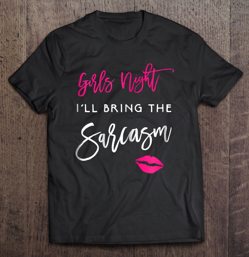 Womens I'll Bring The Sarcasm Shirt Girls Night Party Funny Group Shirt