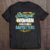 Womens Only The Strongest Women Become Babysitters Tee