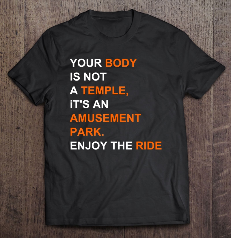 Your Body Is Not A Temple It's An Amusement Park Enjoy Shirt