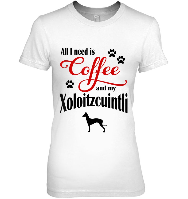 All I Need Is Coffee And My Xoloitzcuintli Cute Ladies Tee