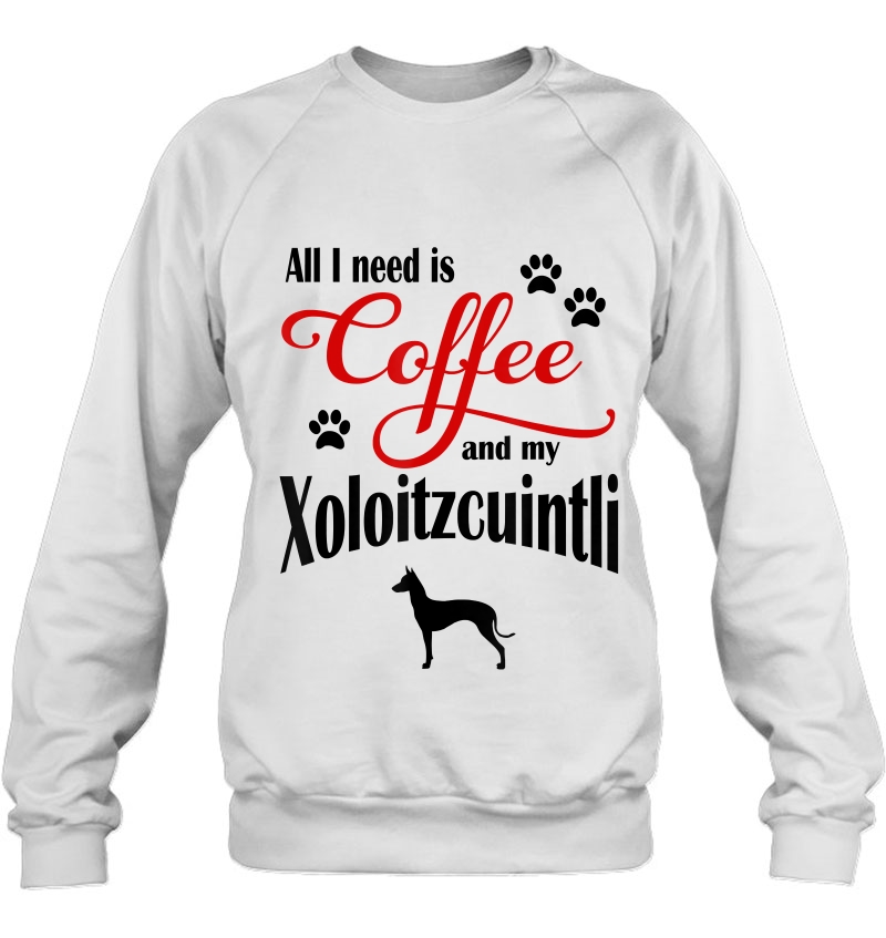 All I Need Is Coffee And My Xoloitzcuintli Cute Sweatshirt