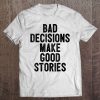 Funny Bad Decisions Make Good Stories Gift Tee