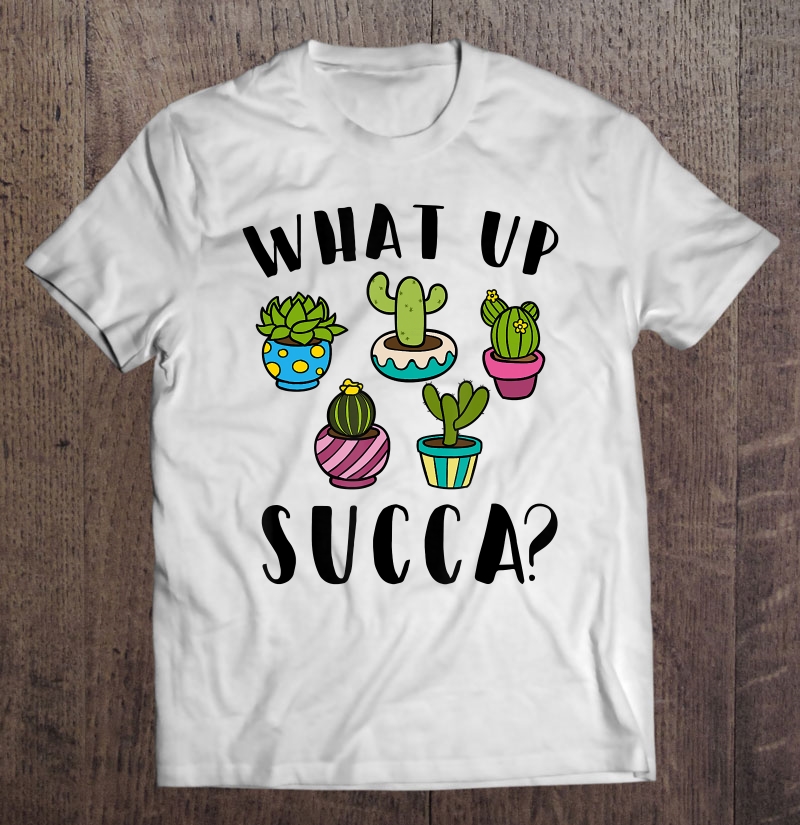 Funny Succulent Gardening Gift What Up Succa Shirt