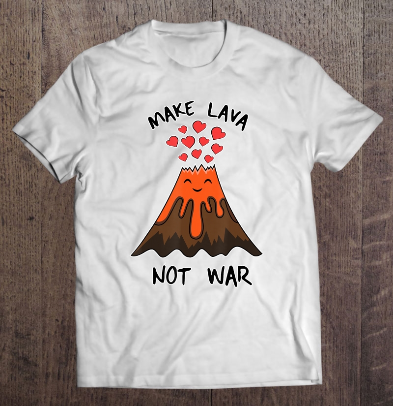 Funny Volcano I Make Lava Not War Valentine Shirt