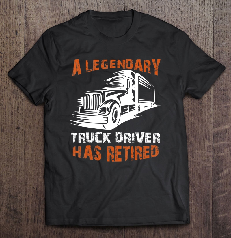 A Legendary Truck Driver Has Retired Perfect Trucker Gift Shirt